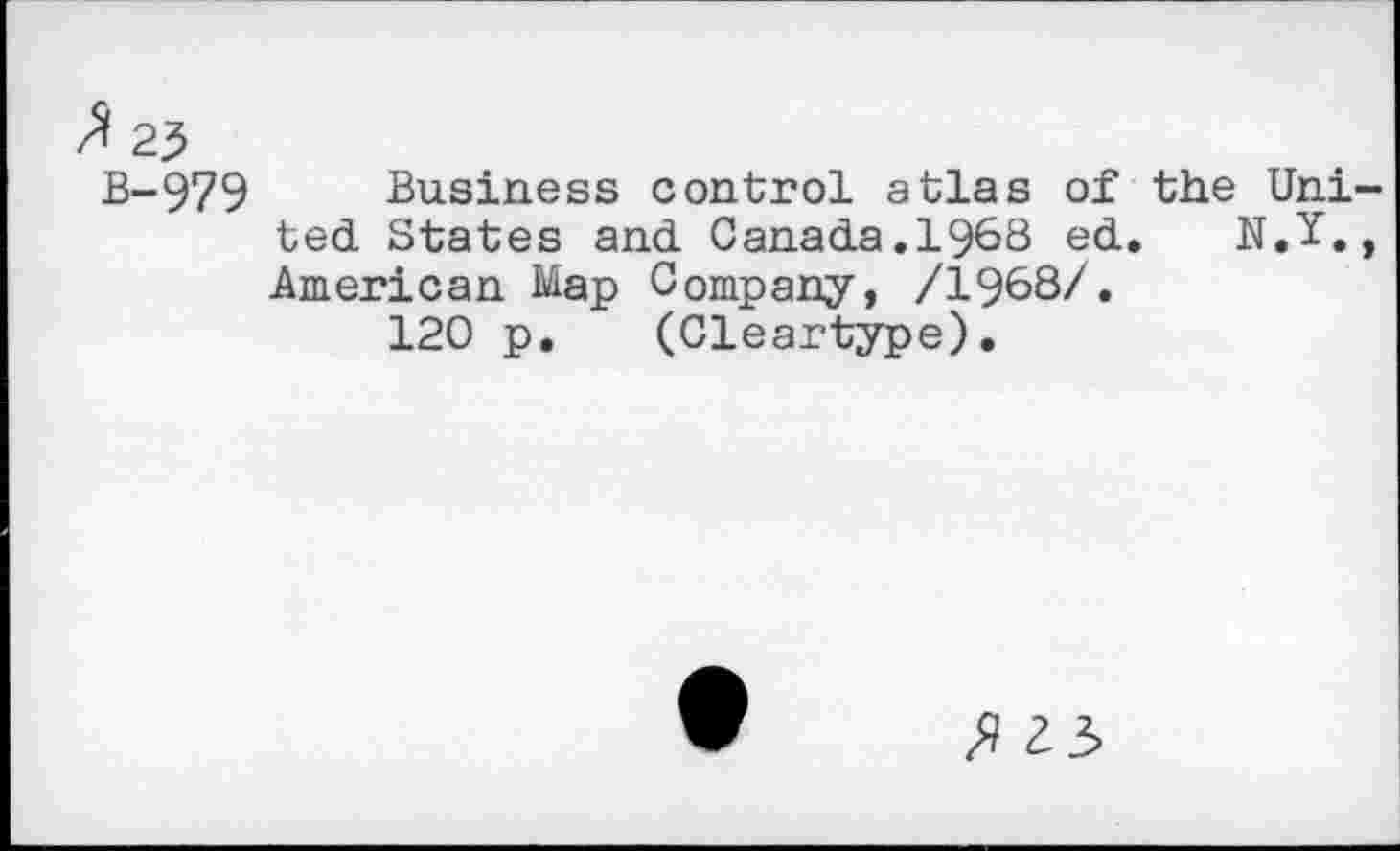 ﻿J 23
B-979 Business control atlas of the United States and Canada.1968 ed. N.Ï., American Map Company, /1968/.
120 p. (Cleartype).
2 3